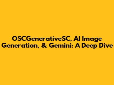 OSCGenerativeSC, AI Image Generation, & Gemini: A Deep Dive