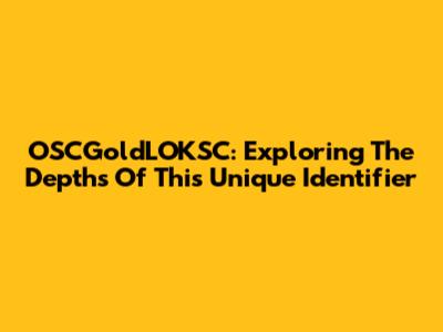 OSCGoldLOKSC: Exploring The Depths Of This Unique Identifier