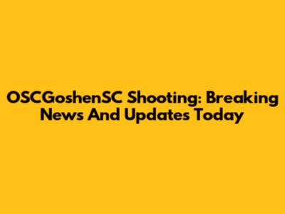 OSCGoshenSC Shooting: Breaking News And Updates Today