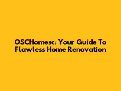 OSCHomesc: Your Guide To Flawless Home Renovation
