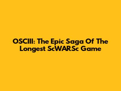 OSCIII: The Epic Saga Of The Longest ScWARSc Game