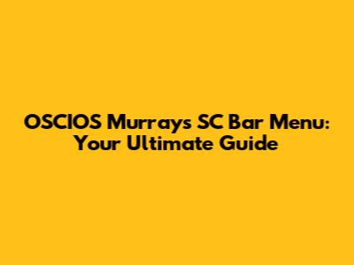 OSCIOS Murray's SC Bar Menu: Your Ultimate Guide