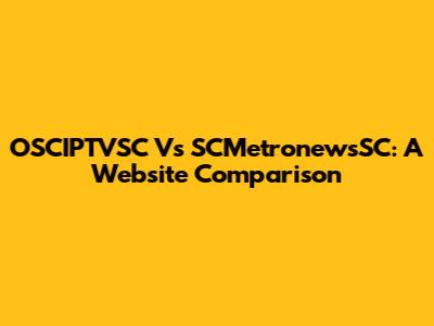 OSCIPTVSC Vs SCMetronewsSC: A Website Comparison