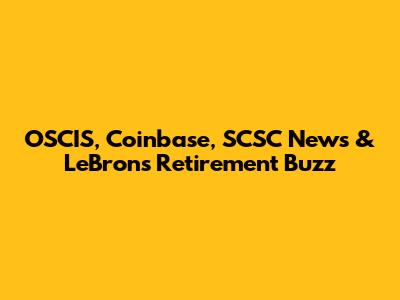 OSCIS, Coinbase, SCSC News & LeBron's Retirement Buzz