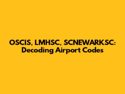 OSCIS, LMHSC, SCNEWARKSC: Decoding Airport Codes