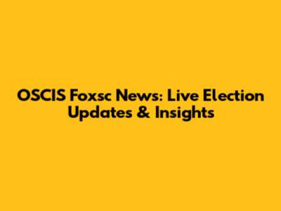 OSCIS Foxsc News: Live Election Updates & Insights