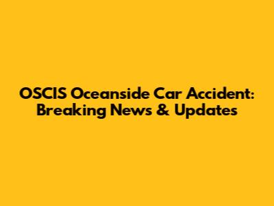 OSCIS Oceanside Car Accident: Breaking News & Updates
