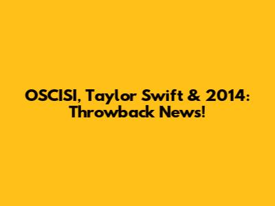 OSCISI, Taylor Swift & 2014: Throwback News!
