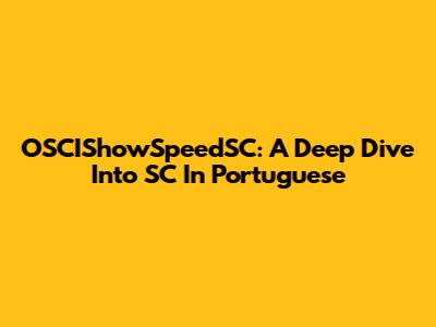 OSCIShowSpeedSC: A Deep Dive Into SC In Portuguese