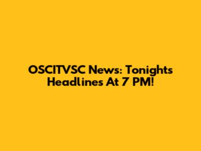 OSCITVSC News: Tonight's Headlines At 7 PM!