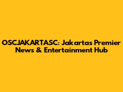 OSCJAKARTASC: Jakarta's Premier News & Entertainment Hub