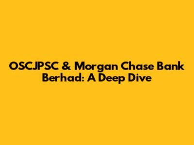 OSCJPSC & Morgan Chase Bank Berhad: A Deep Dive