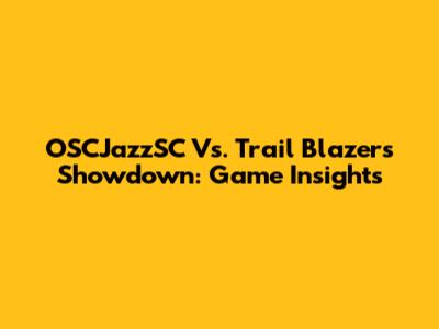 OSCJazzSC Vs. Trail Blazers Showdown: Game Insights
