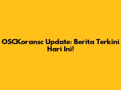 OSCKoransc Update: Berita Terkini Hari Ini!
