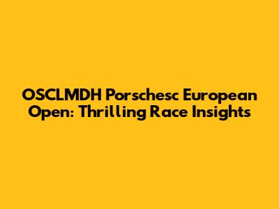 OSCLMDH Porschesc European Open: Thrilling Race Insights