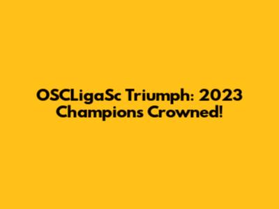 OSCLigaSc Triumph: 2023 Champions Crowned!