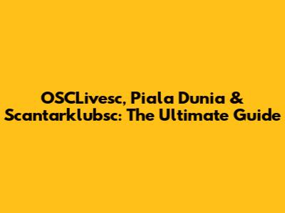 OSCLivesc, Piala Dunia & Scantarklubsc: The Ultimate Guide