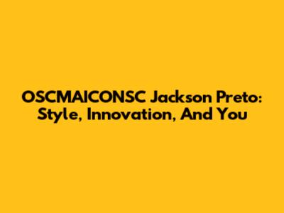 OSCMAICONSC Jackson Preto: Style, Innovation, And You