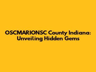 OSCMARIONSC County Indiana: Unveiling Hidden Gems