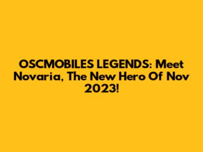 OSCMOBILES LEGENDS: Meet Novaria, The New Hero Of Nov 2023!