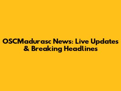 OSCMadurasc News: Live Updates & Breaking Headlines