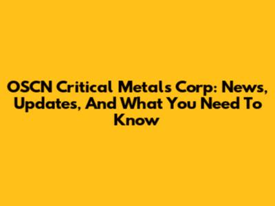 OSCN Critical Metals Corp: News, Updates, And What You Need To Know