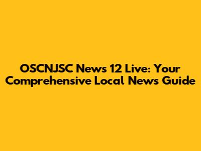 OSCNJSC News 12 Live: Your Comprehensive Local News Guide