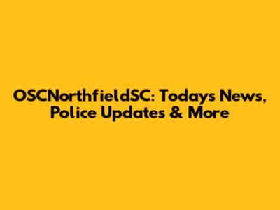 OSCNorthfieldSC: Today's News, Police Updates & More