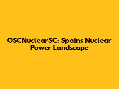 OSCNuclearSC: Spain's Nuclear Power Landscape