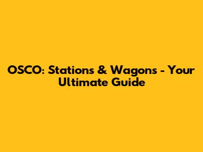 OSCO: Stations & Wagons - Your Ultimate Guide