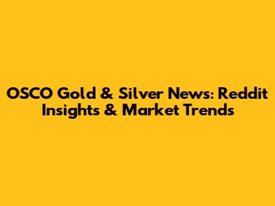 OSCO Gold & Silver News: Reddit Insights & Market Trends