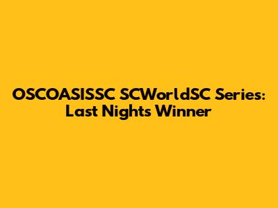 OSCOASISSC SCWorldSC Series: Last Night's Winner