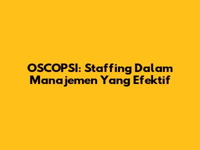 OSCOPSI: Staffing Dalam Manajemen Yang Efektif