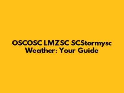 OSCOSC LMZSC SCStormysc Weather: Your Guide