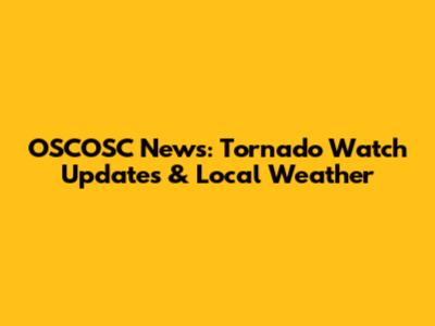 OSCOSC News: Tornado Watch Updates & Local Weather