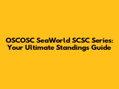 OSCOSC SeaWorld SCSC Series: Your Ultimate Standings Guide