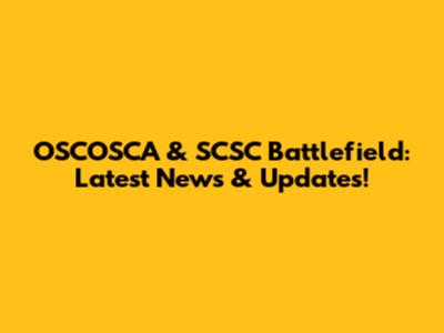 OSCOSCA & SCSC Battlefield: Latest News & Updates!