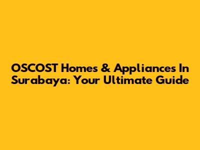 OSCOST Homes & Appliances In Surabaya: Your Ultimate Guide