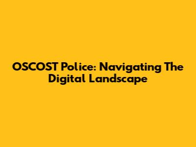 OSCOST Police: Navigating The Digital Landscape