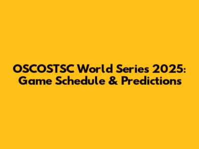 OSCOSTSC World Series 2025: Game Schedule & Predictions