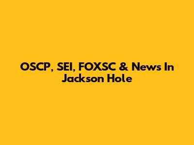 OSCP, SEI, FOXSC & News In Jackson Hole