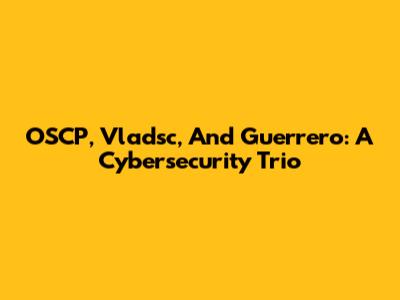 OSCP, Vladsc, And Guerrero: A Cybersecurity Trio