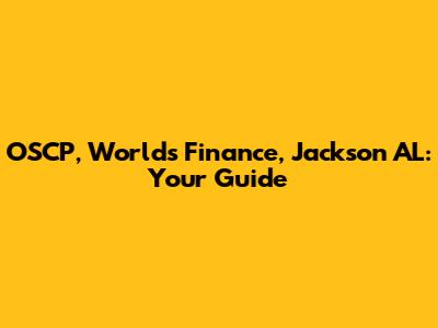 OSCP, World's Finance, Jackson AL: Your Guide