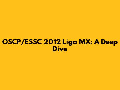 OSCP/ESSC 2012 Liga MX: A Deep Dive