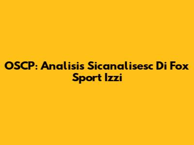 OSCP: Analisis Sicanalisesc Di Fox Sport Izzi