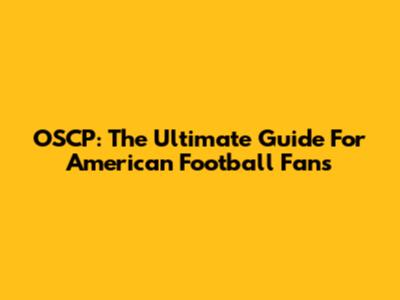 OSCP: The Ultimate Guide For American Football Fans