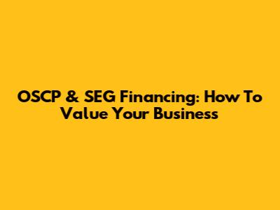 OSCP & SEG Financing: How To Value Your Business