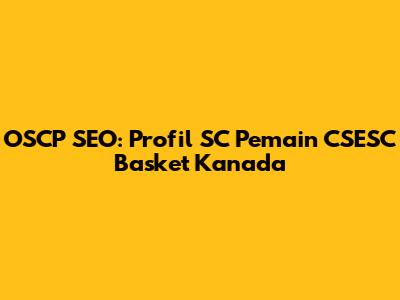 OSCP SEO: Profil SC Pemain CSESC Basket Kanada