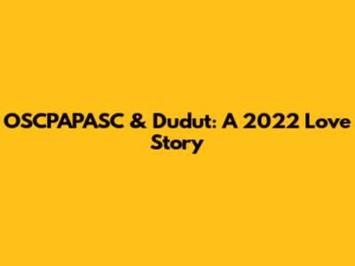 OSCPAPASC & Dudut: A 2022 Love Story