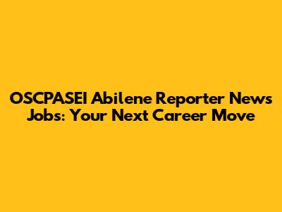 OSCPASEI Abilene Reporter News Jobs: Your Next Career Move